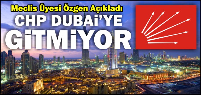 CHP DUBAİ’YE GİTMİYOR