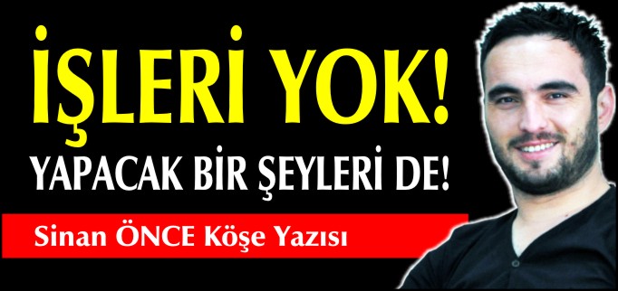 İŞLERİ YOK, YAPACAK BİR ŞEYLERİ DE!