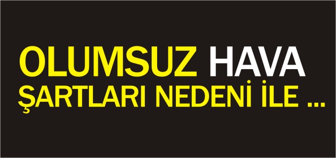 OLUMSUZ HAVA ŞARTLARI NEDENİ İLE ...