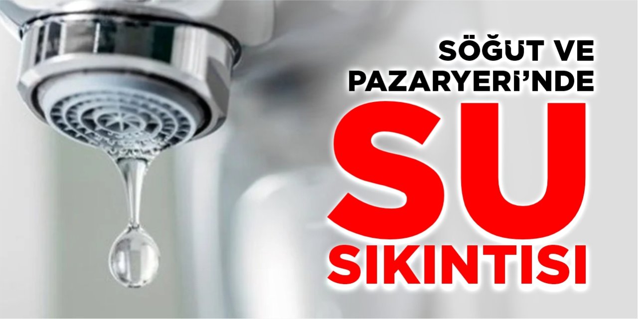 Söğüt ve Pazaryeri’nde su sıkıntısı!