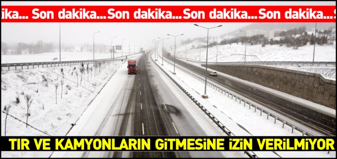 TIR VE KAMYONLARIN GİTMESİNE İZİN VERİLMİYOR