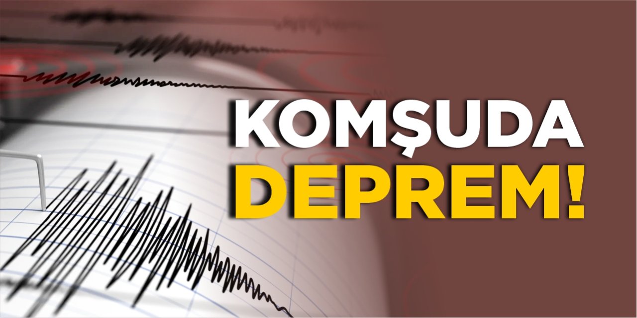 Komşuda deprem