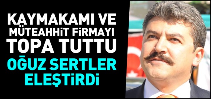 SERTLER, KAYMAKAM ŞAKALAR VE KARAYOLLARI MÜTEAHHİT FİRMASINI TOPA TUTTU