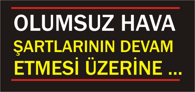 OLUMSUZ HAVA ŞARTLARININ DEVAM ETMESİ ÜZERİNE ...