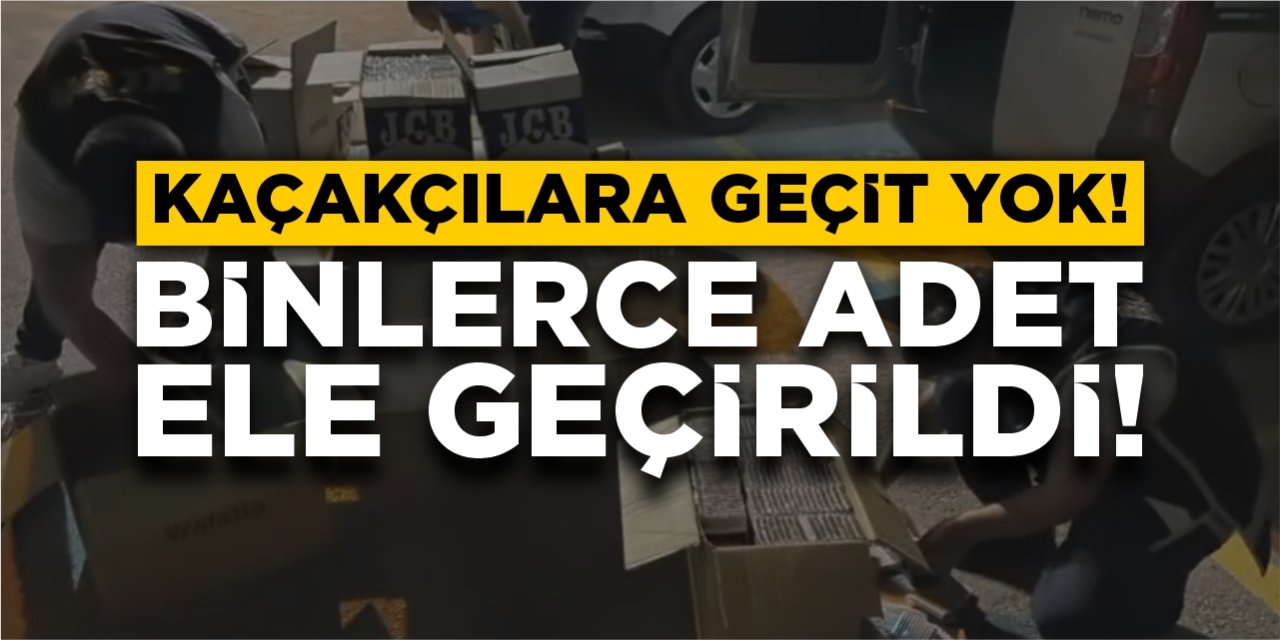 Kaçakçılara geçit yok! Binlerce adet ele geçirildi!