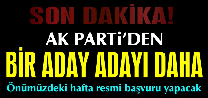 AK PARTİ’DEN BİR ADAY ADAYI DAHA