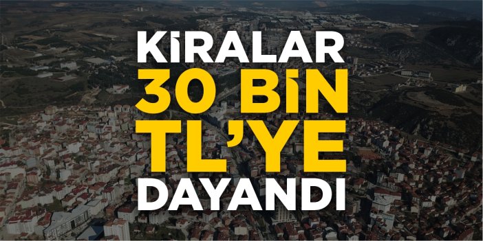 Bilecik’te kiralar 30 bin TL’ye dayandı!