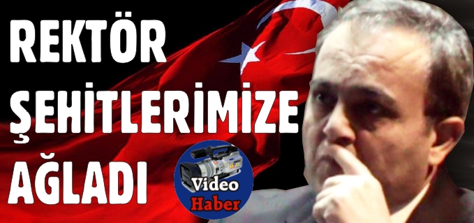 REKTÖR ŞEHİTLERİMİZE AĞLADI