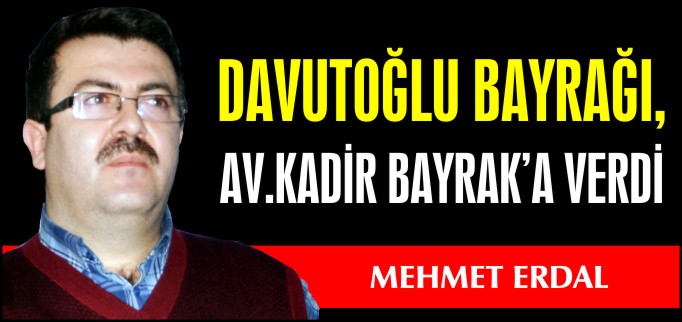 DAVUTOĞLU BAYRAĞI, AV. KADİR BAYRAK’A VERDİ