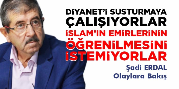 Diyaneti susturmaya çalışıyorlar İslam’ın emirlerinin öğrenilmesini istemiyorlar