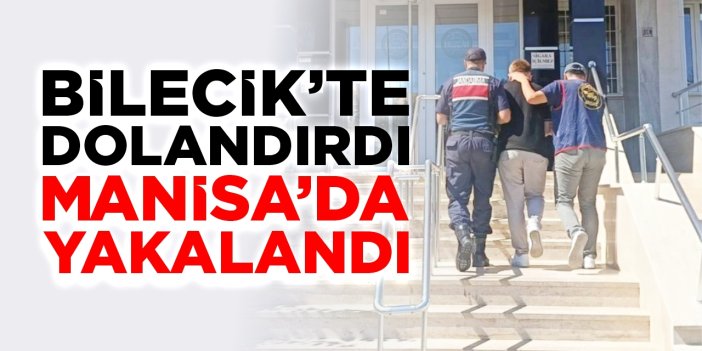 Bilecik’te dolandırdı Manisa’da yakalandı!