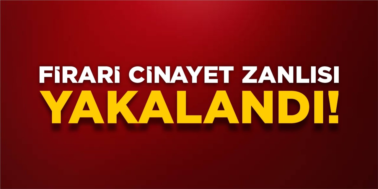 Firari cinayet zanlısı yakalandı!