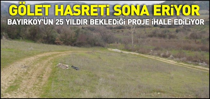 BAYIRKÖY’ÜN GÖLET HASRETİ SONA ERİYOR