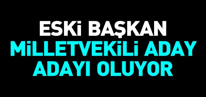 ESKİ BAŞKAN ADAY ADAYI OLACAK