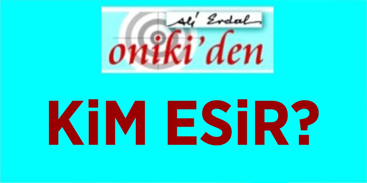 KİM ESİR?