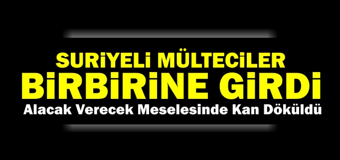 SURİYELİ MÜLTECİLER BİRBİRİNE GİRDİ