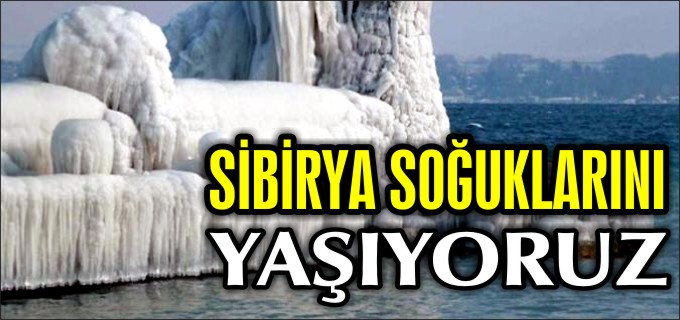 SİBİRYA SOĞUKLARINI YAŞIYORUZ