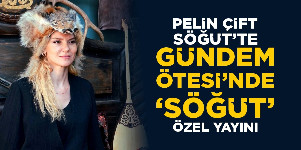 Pelin Çift Söğüt’te: Gündem Ötesi’nde ‘Söğüt’ özel yayını