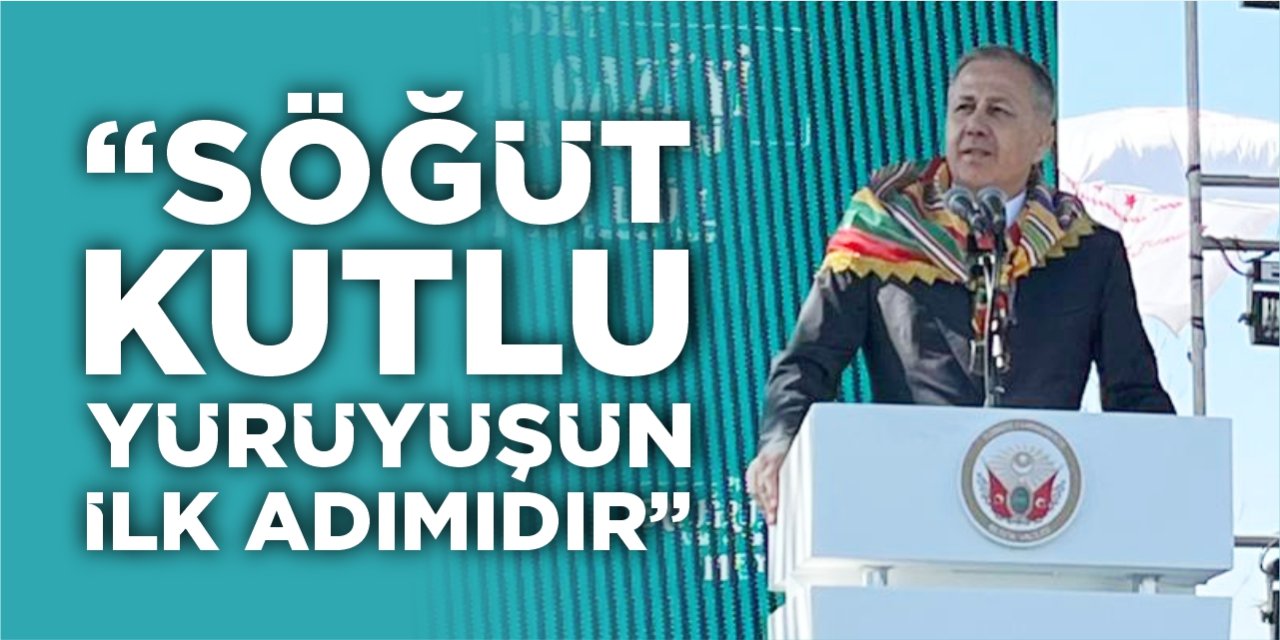 Bakan Yerlikaya: “Söğüt; kutlu yürüyüşün ilk adımıdır”