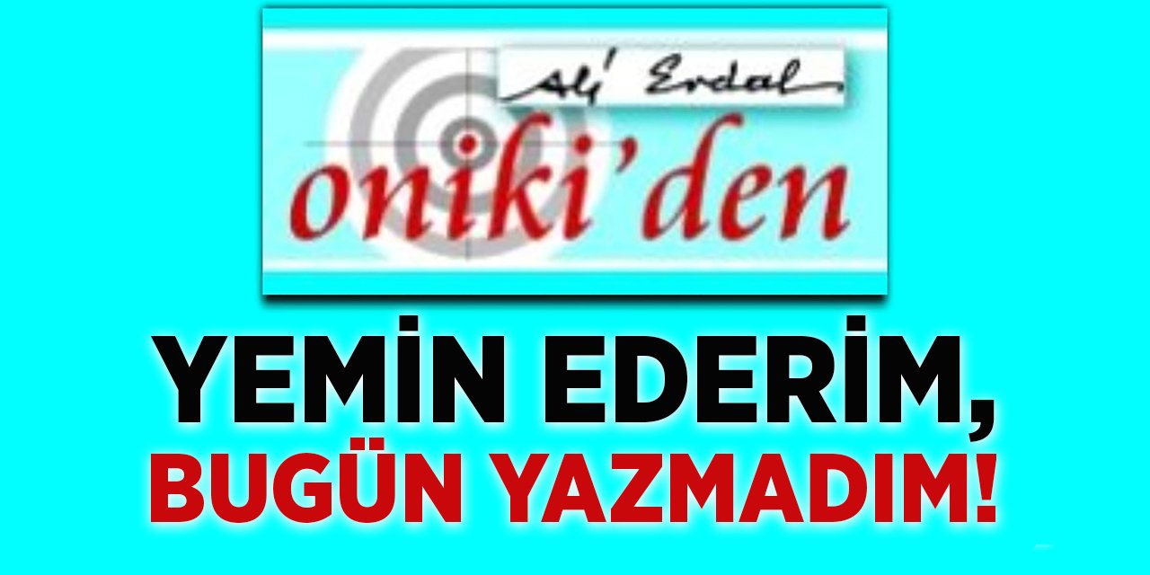 YEMİN EDERİM, BUGÜN YAZMADIM!