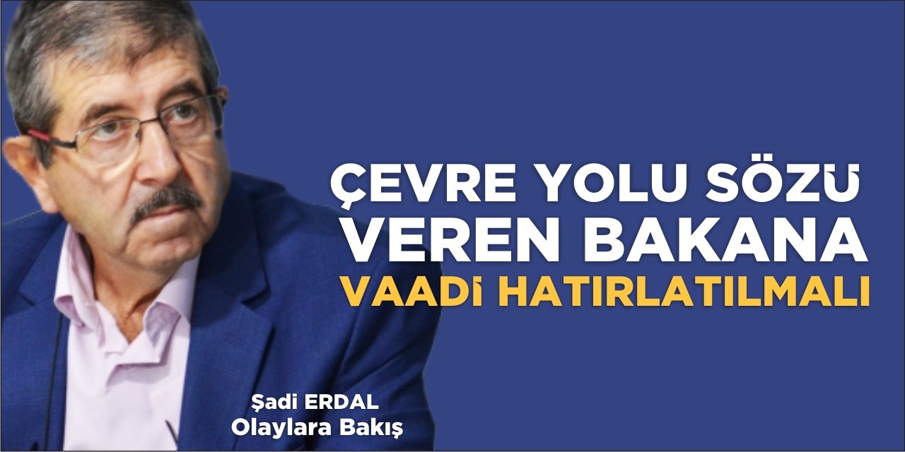 ÇEVRE YOLU SÖZÜ VEREN BAKANA VAADİ HATIRLATILMALI