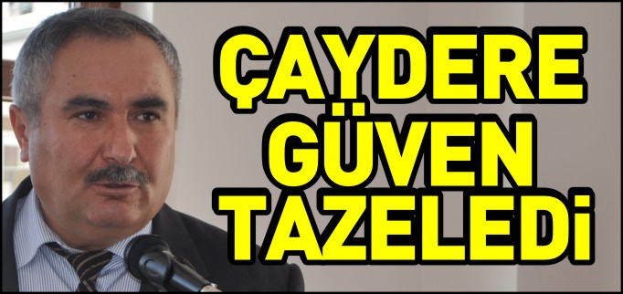 BAŞKAN ÇAYDERE, GÜVEN TAZELEDİ