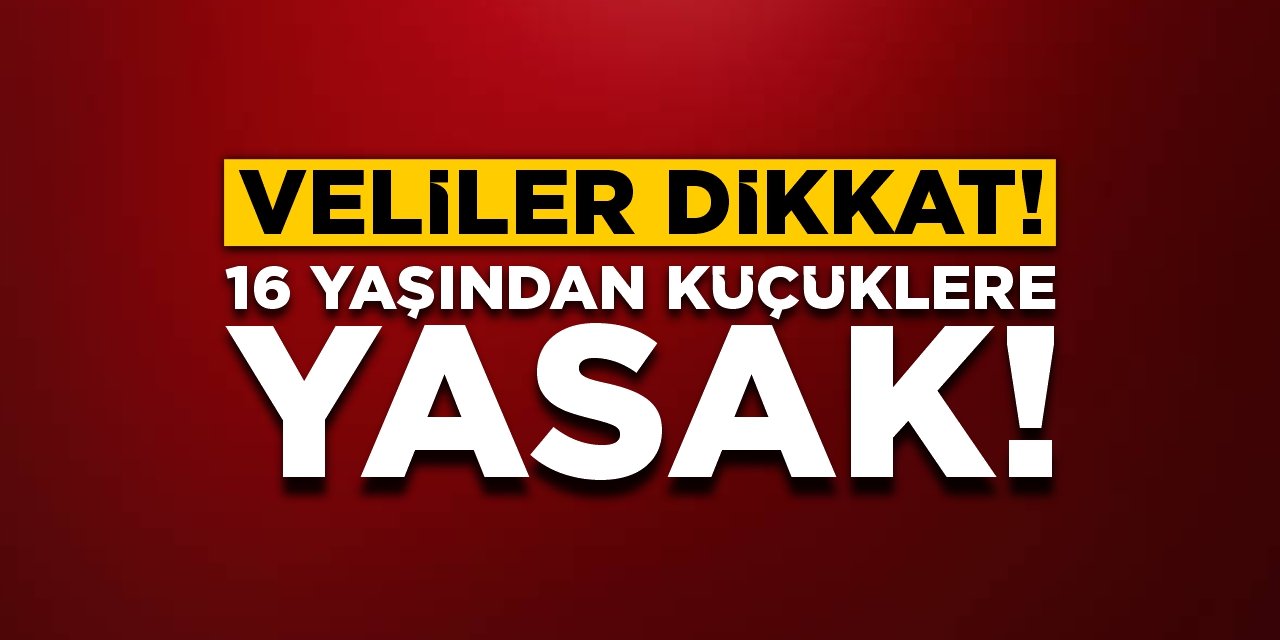 Veliler dikkat: 16 yaşından küçüklere yasak