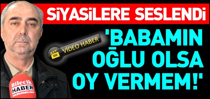 ’BABAMIN OĞLU OLSA OY VERMEM!’