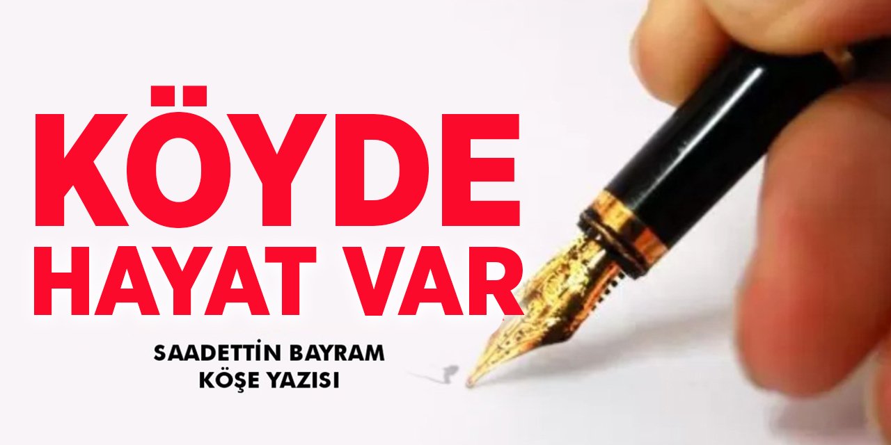 KÖYDE HAYAT VAR - Sadettin BAYRAM / Köşe Yazısı