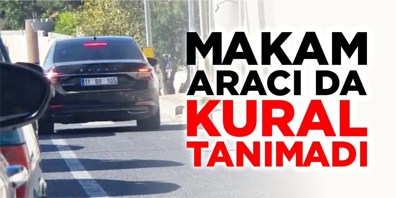 Makam aracı da kural tanımadı!