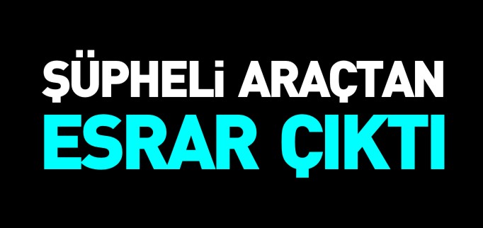 ŞÜPHELİ ARAÇTAN ESRAR ÇIKTI