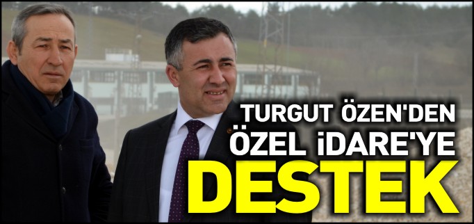TURGUT ÖZEN’DEN ÖZEL İDARE’YE DESTEK