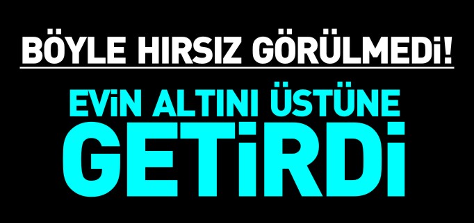 HIRSIZ EVİN ALTINI ÜSTÜNE GETİRDİ