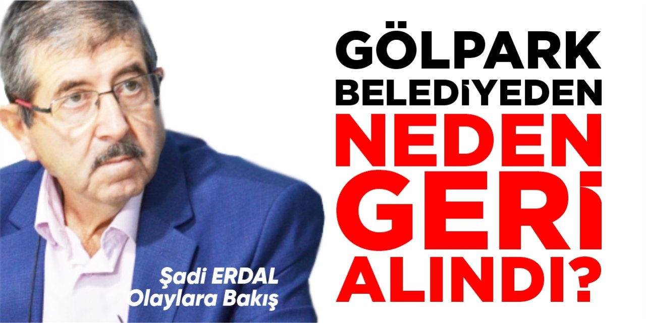 Gölpark belediyeden neden geri alındı?