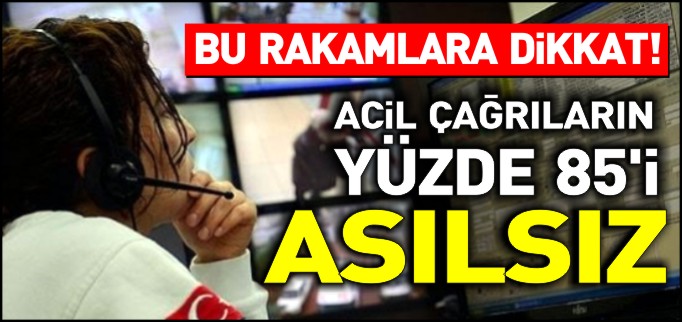 ACİL ÇAĞRILARIN YÜZDE 85’İ ASILSIZ