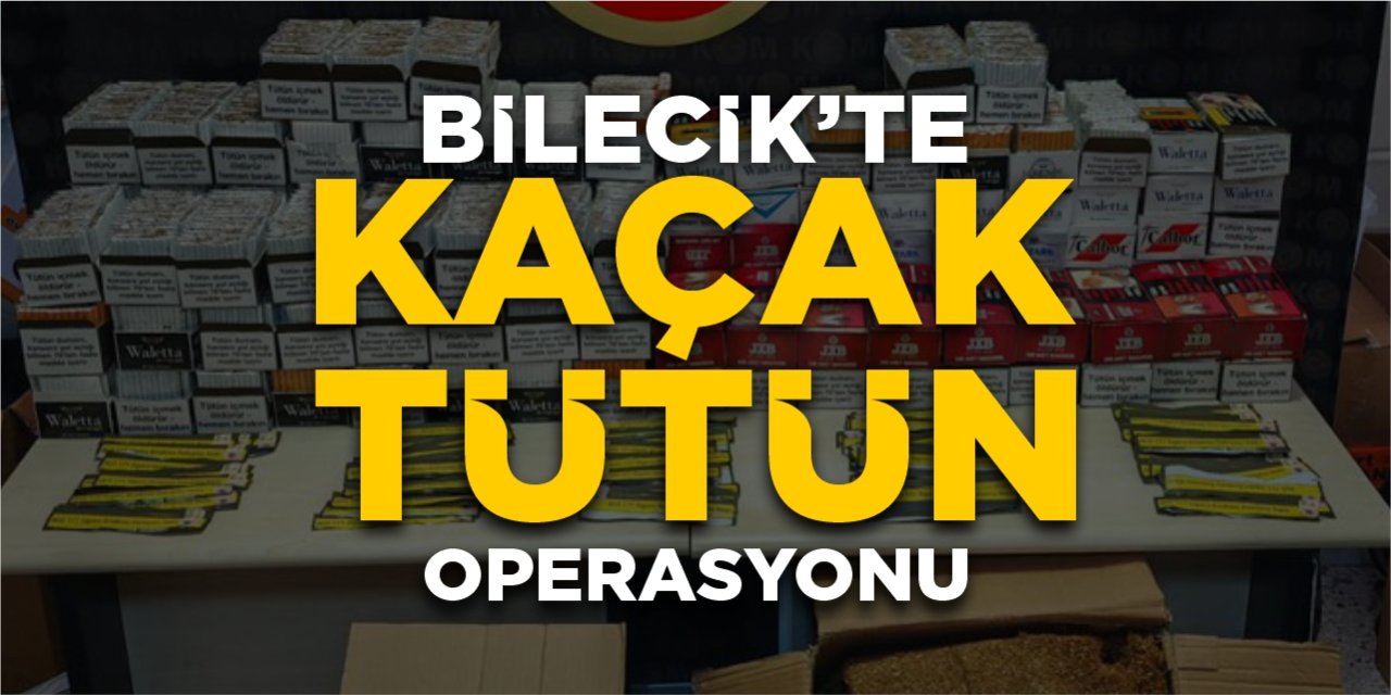Bilecik’te ‘Kaçak Tütün’ operasyonu!