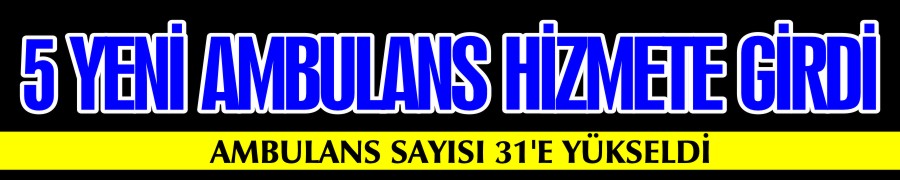 5 YENİ AMBULANS HİZMETE GİRDİ