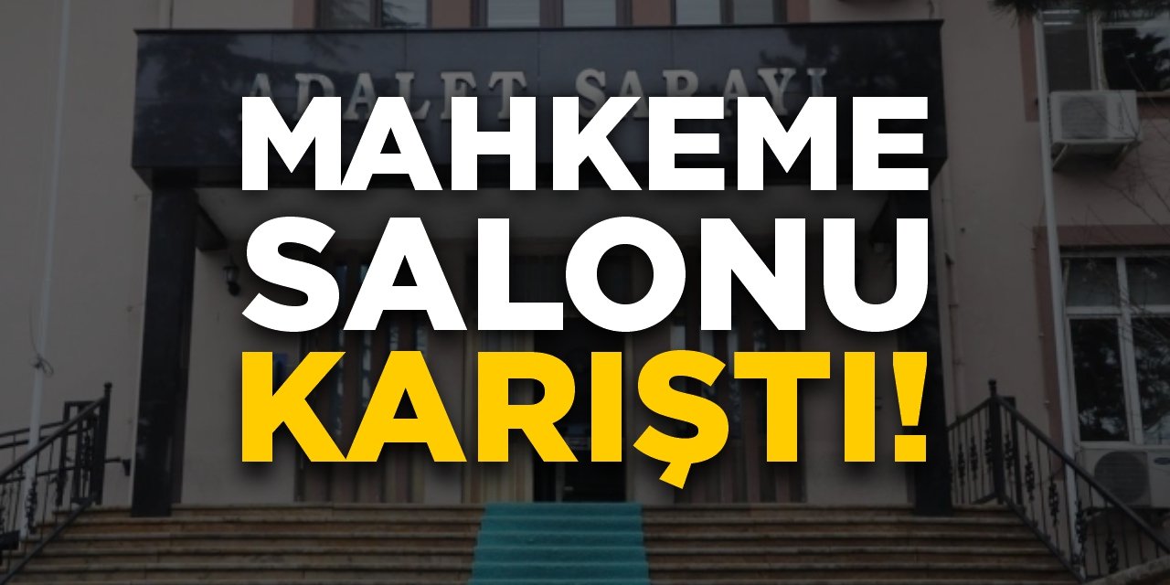 Mahkeme salonu karıştı