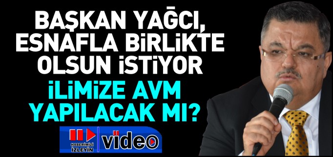 BAŞKAN YAĞCI, ESNAFLA BİRLİKTE OLSUN İSTİYOR