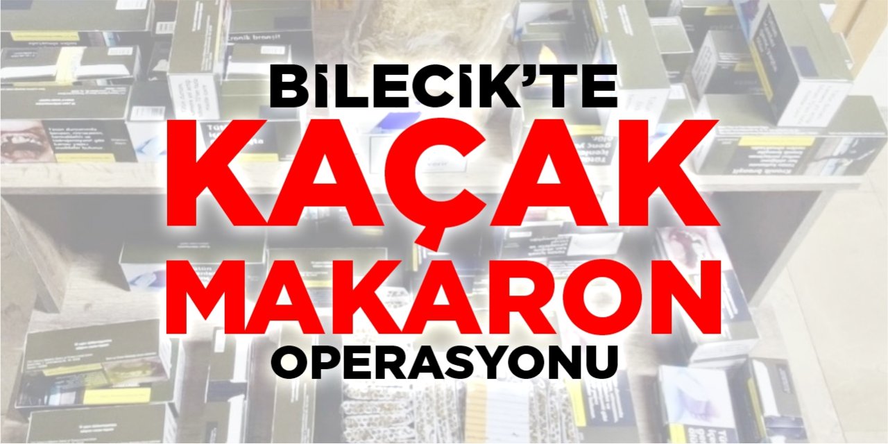 Bilecik’te ‘Kaçak Makaron’ operasyonu