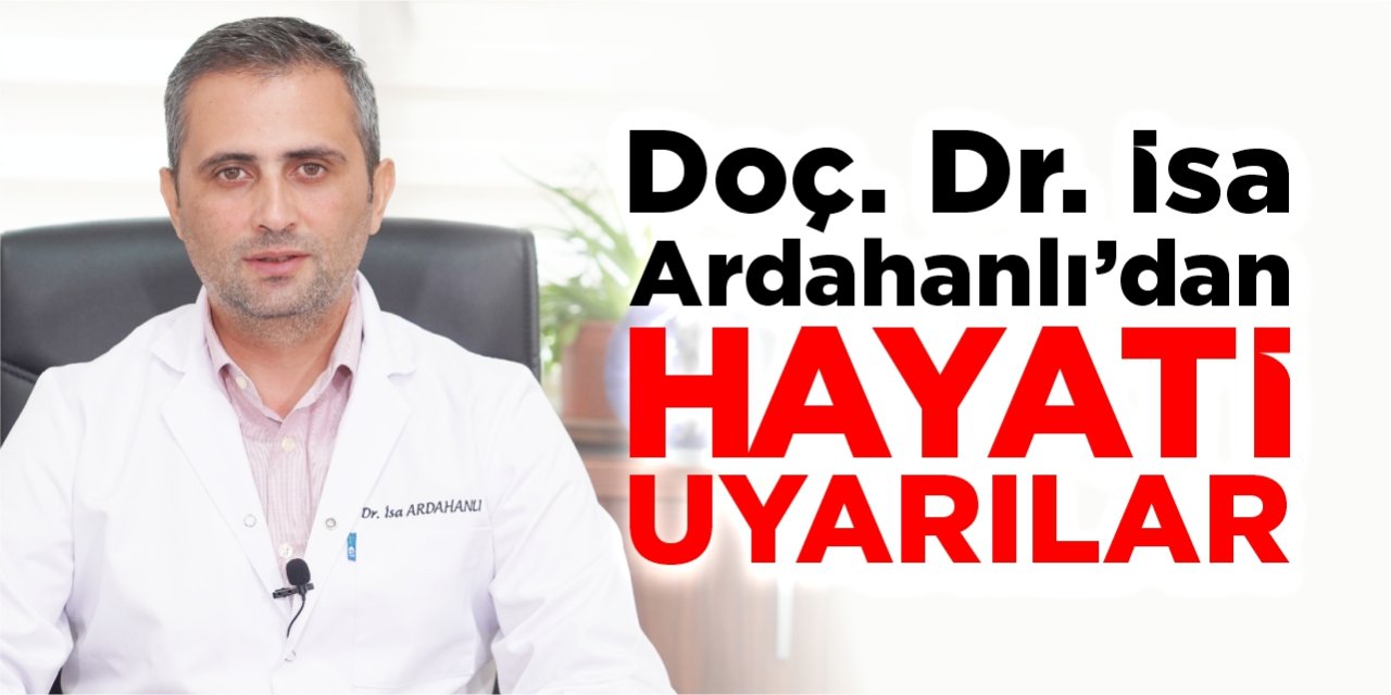 Doç. Dr. İsa Ardahanlı’dan hayati uyarılar!