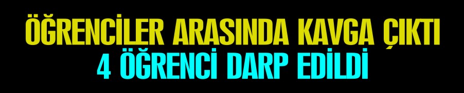 ÖĞRENCİLER ARASINDA KAVGA ÇIKTI