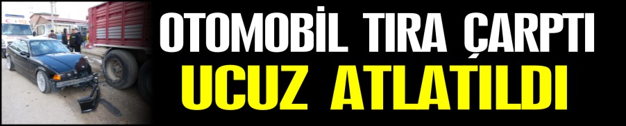OTOMOBİL TIRA ÇARPTI