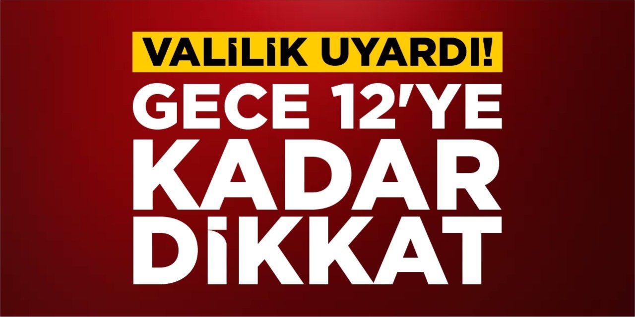 Valilik uyardı! Gece 12'ye kadar dikkat!
