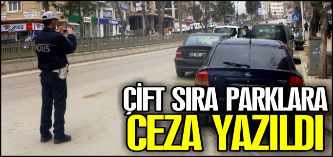 ÇİFT SIRA PARKLARA CEZA YAZILDI