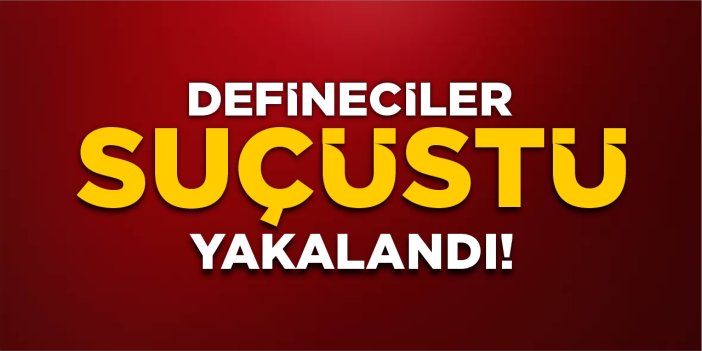 Defineciler suçüstü yakalandı!