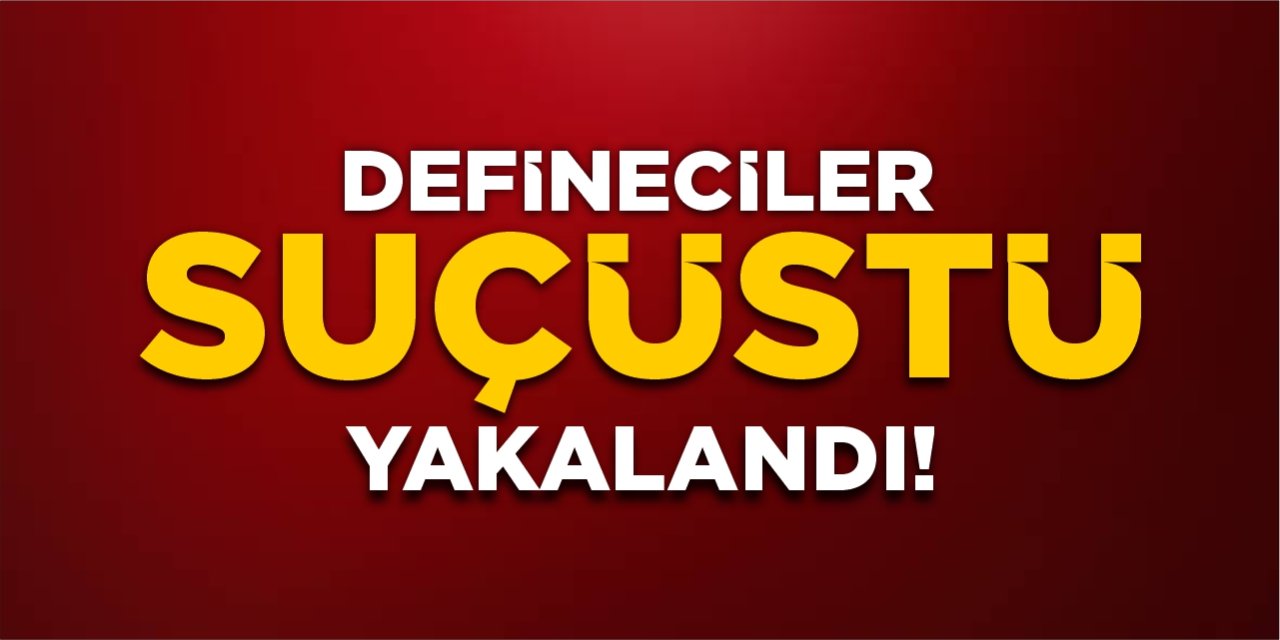 Defineciler suçüstü yakalandı!