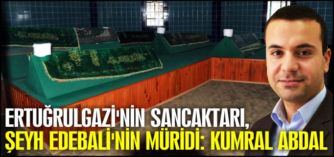 ERTUĞRUL GAZİ’NİN SANCAKTARI, ŞEYH EDEBALİ’NİN MÜRİDİ: KUMRAL ABDAL