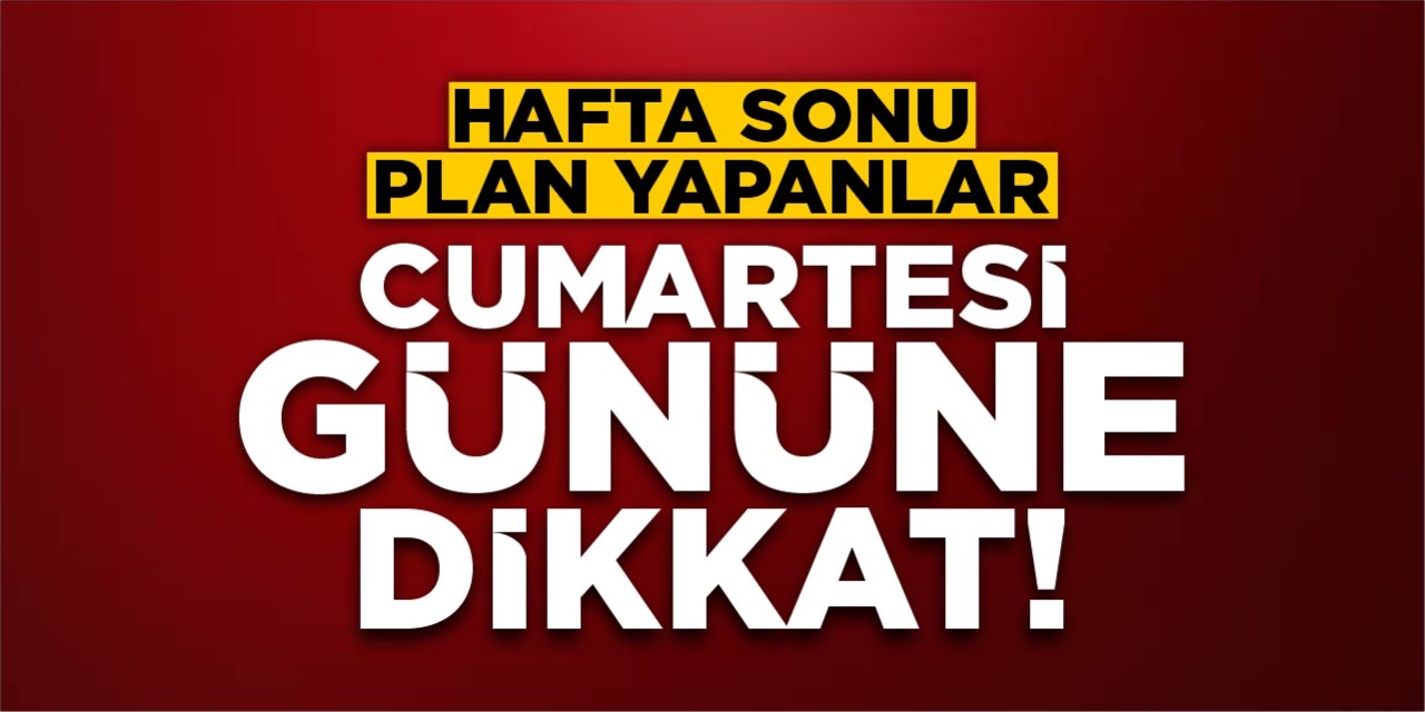 Cumartesi gününe dikkat!