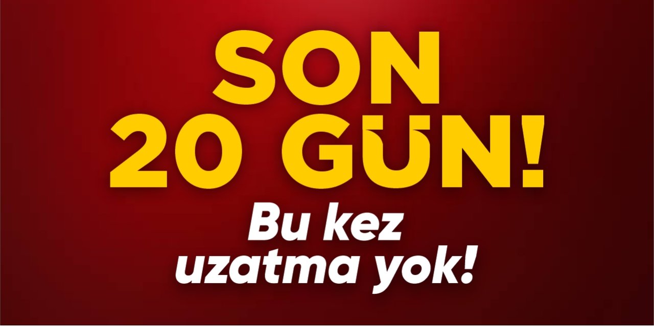 Son 20 gün! Bu kez uzatma yok!